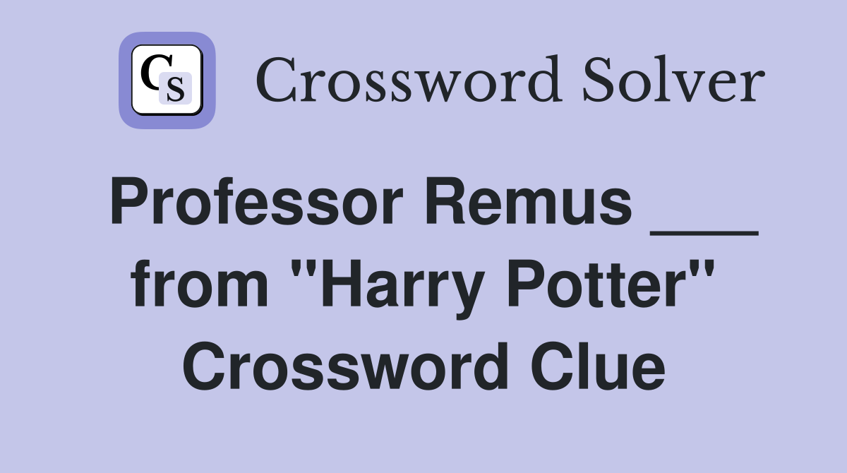 Professor Remus ___ from "Harry Potter" Crossword Clue