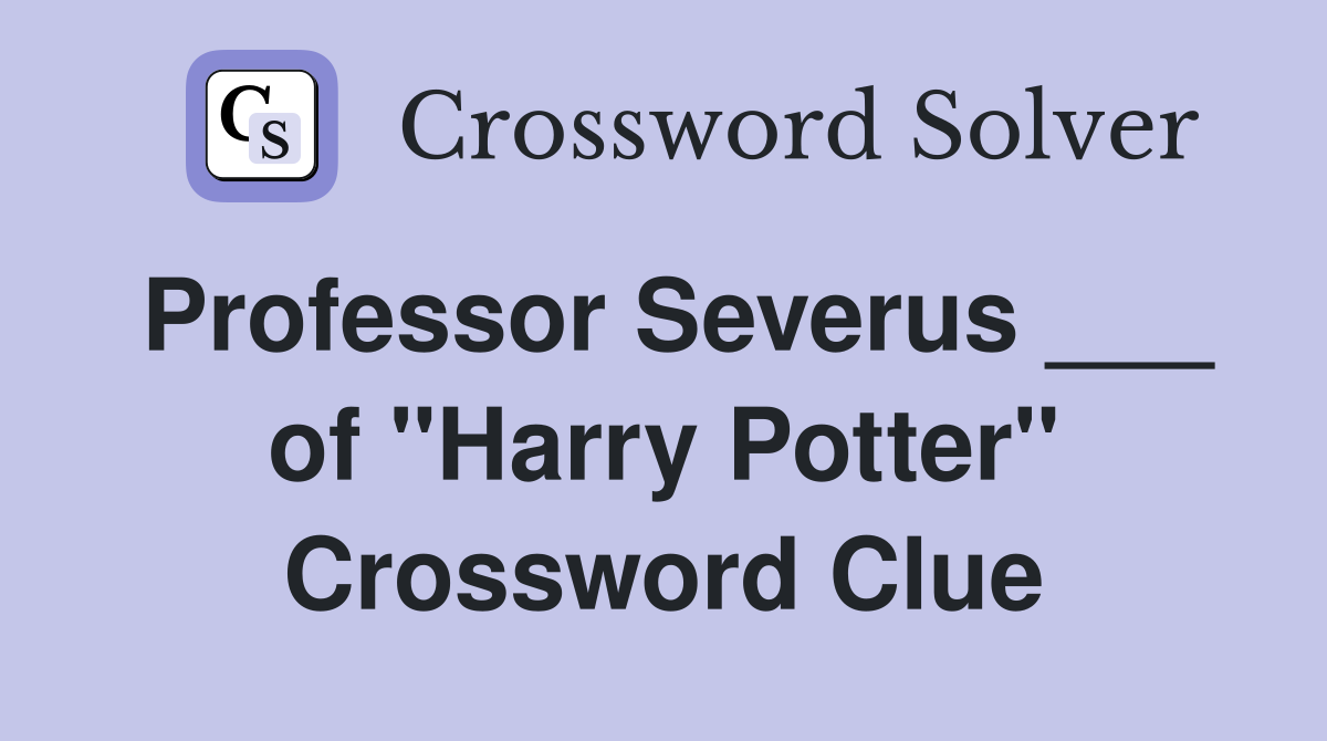 Professor Severus ___ of "Harry Potter" Crossword Clue