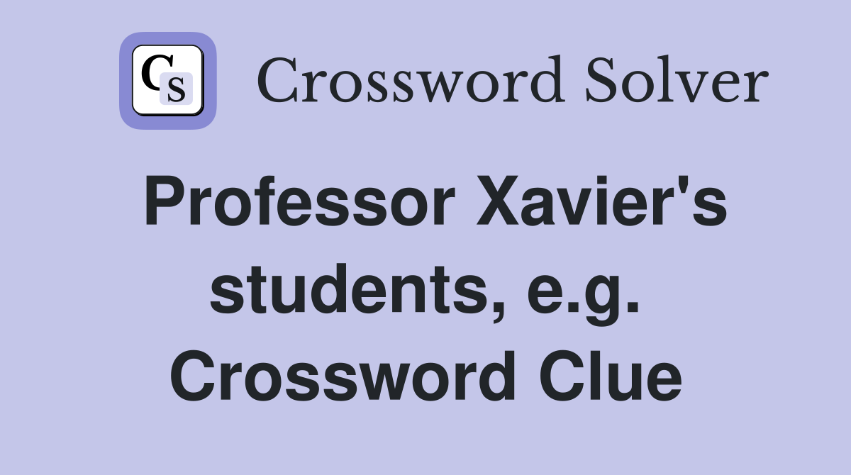 Professor Xavier's students, e.g. Crossword Clue