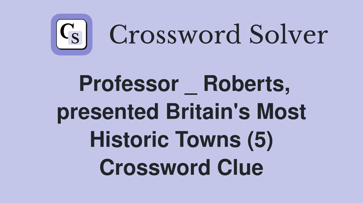 Professor _ Roberts, presented Britain's Most Historic Towns (5) Crossword Clue