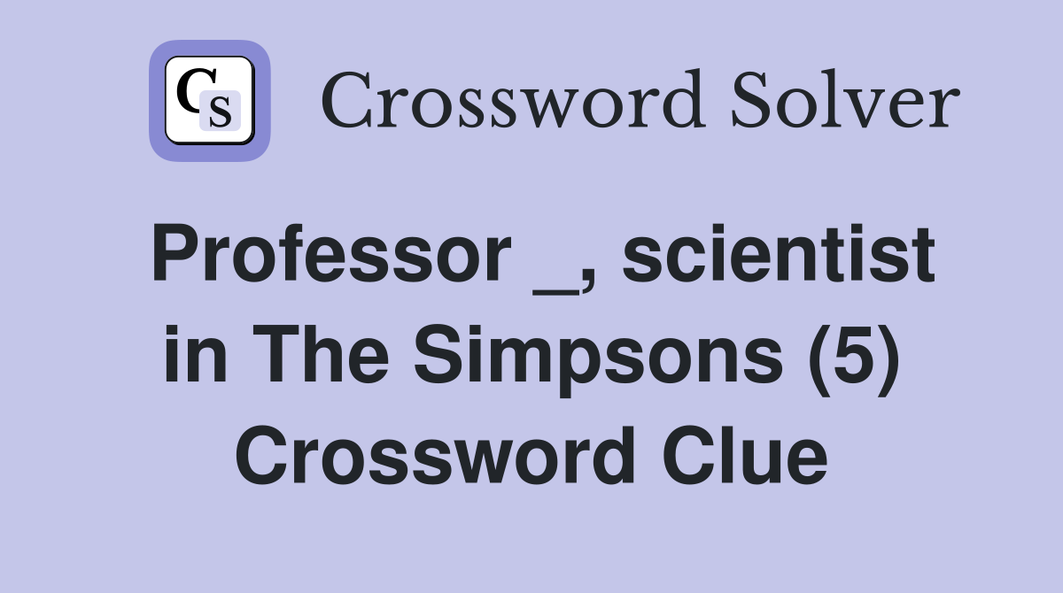 Professor _, scientist in The Simpsons (5) Crossword Clue