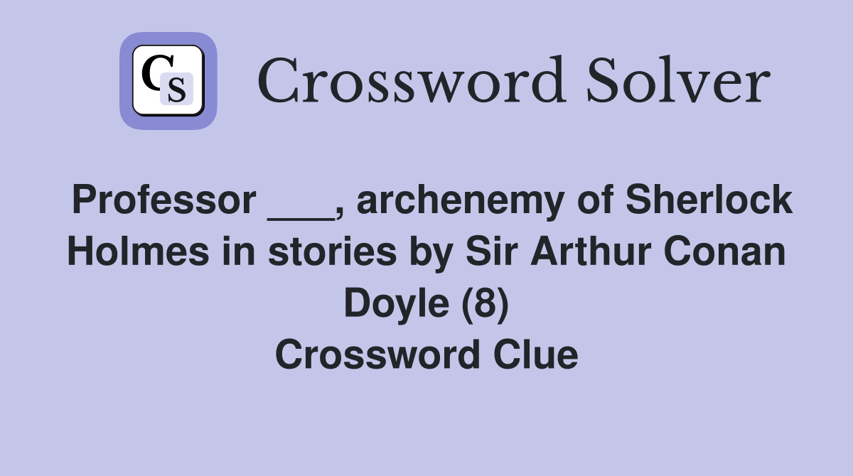 Professor ___, archenemy of Sherlock Holmes in stories by Sir Arthur ...