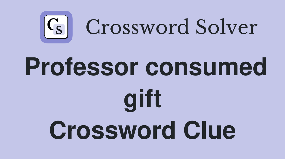 Professor consumed gift Crossword Clue