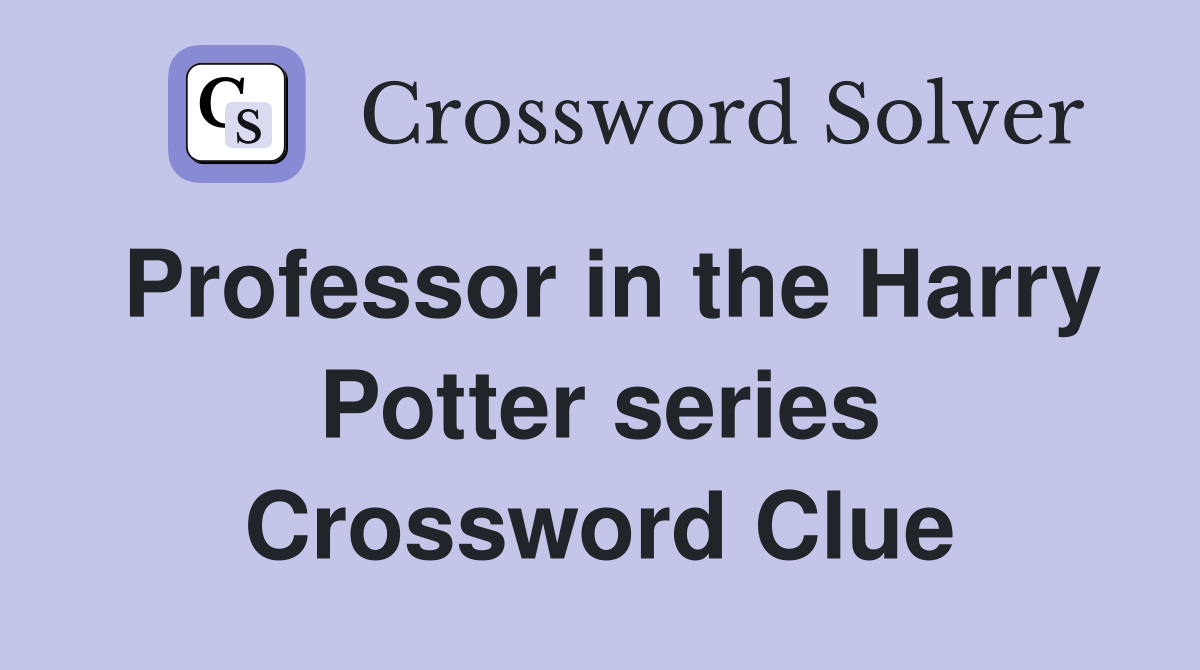 Professor in the Harry Potter series Crossword Clue