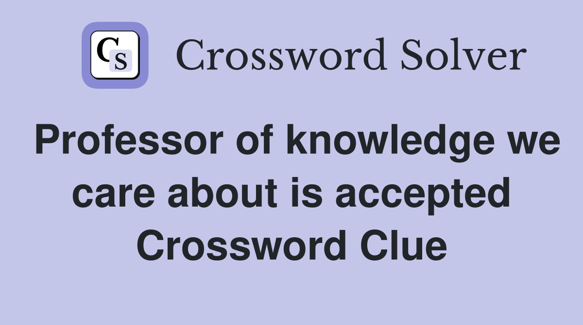 Professor of knowledge we care about is accepted Crossword Clue