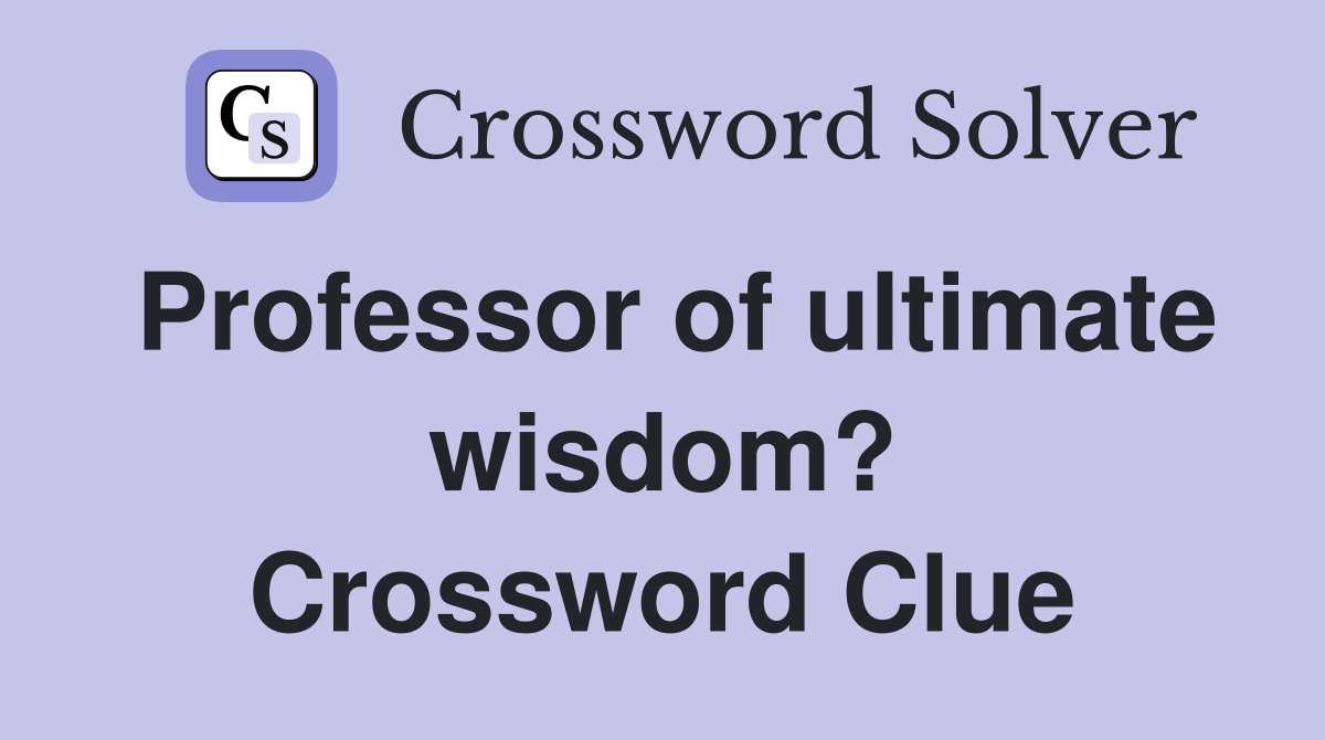 Professor of ultimate wisdom? Crossword Clue