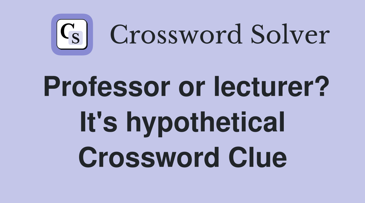 Professor or lecturer? It's hypothetical Crossword Clue