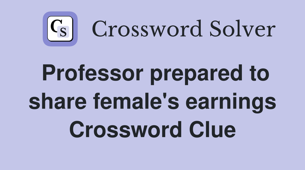 Professor prepared to share female's earnings Crossword Clue