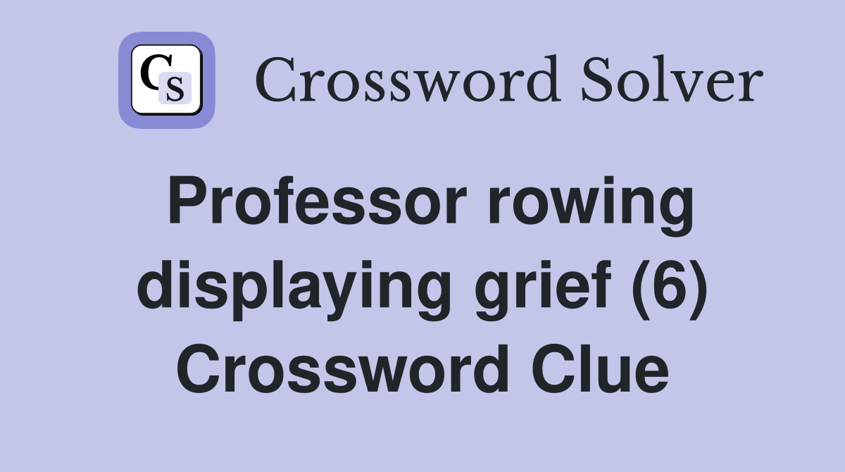 Professor rowing displaying grief (6) Crossword Clue