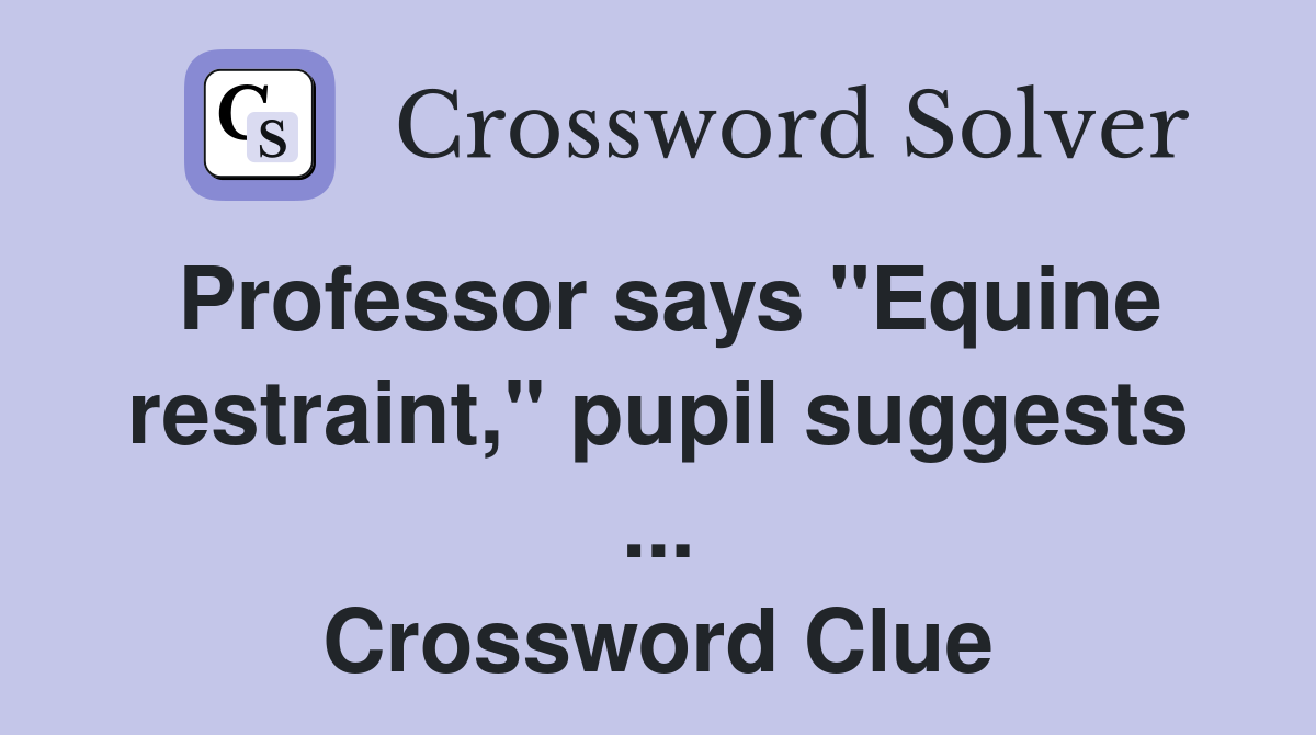 Professor says "Equine restraint," pupil suggests ... Crossword Clue