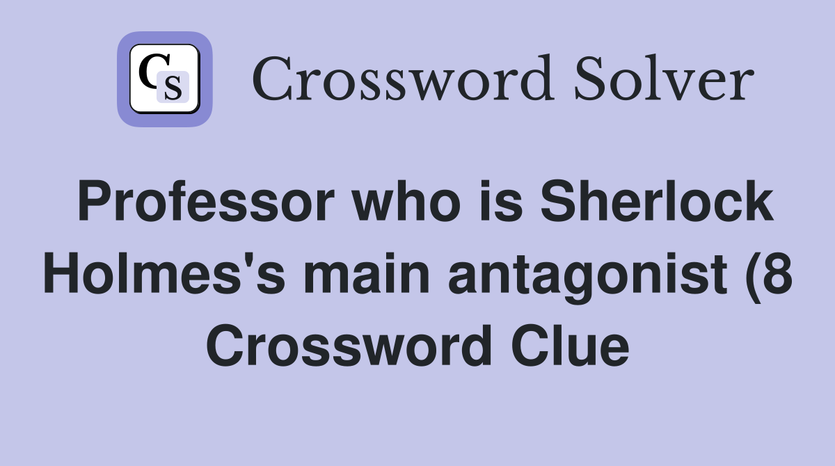 Professor who is Sherlock Holmes #39 s main antagonist (8) Crossword Clue Professor who is Sherlock Holmes #39 s main antagonist (8) Crossword Clue