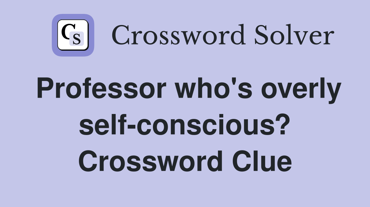 Professor who's overly self-conscious? Crossword Clue