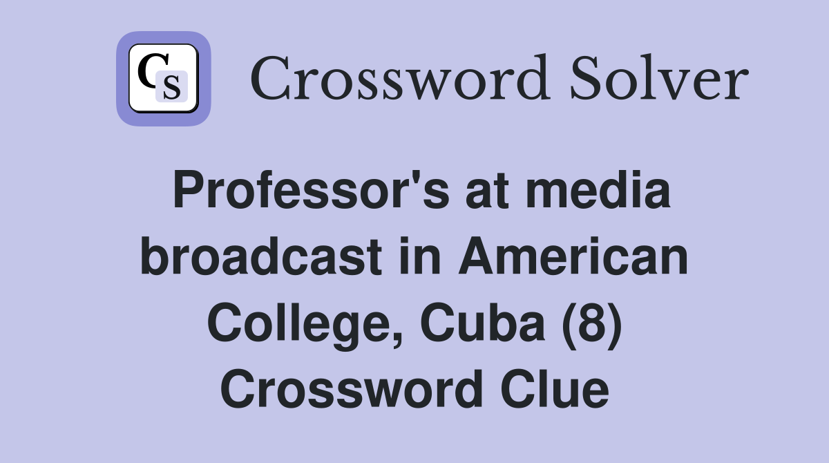 Professor's at media broadcast in American College, Cuba (8) Crossword Clue