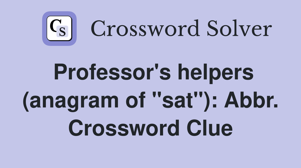 Professor's helpers (anagram of "sat"): Abbr. Crossword Clue