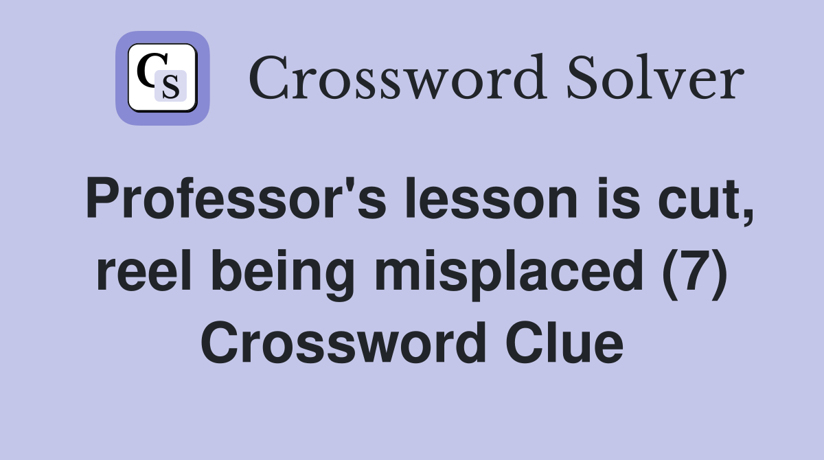 Professor's lesson is cut, reel being misplaced (7) Crossword Clue