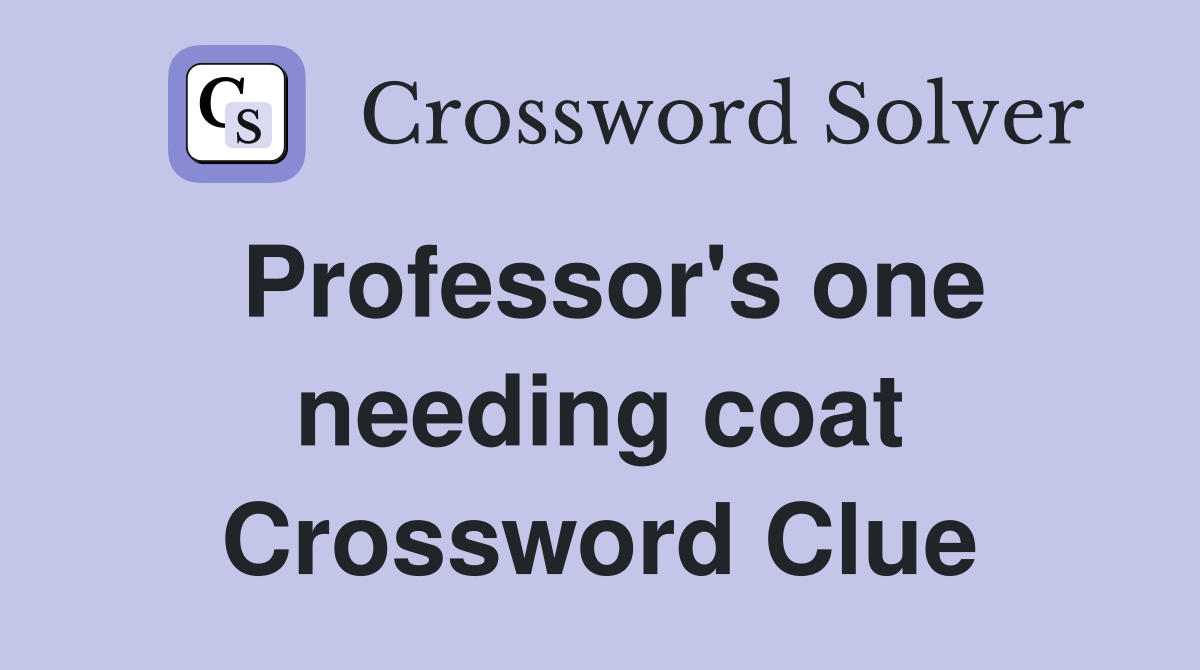 Professor's one needing coat Crossword Clue