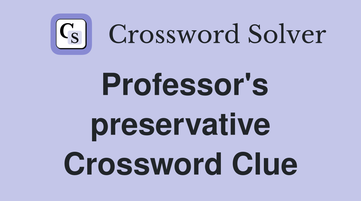 Professor's preservative Crossword Clue