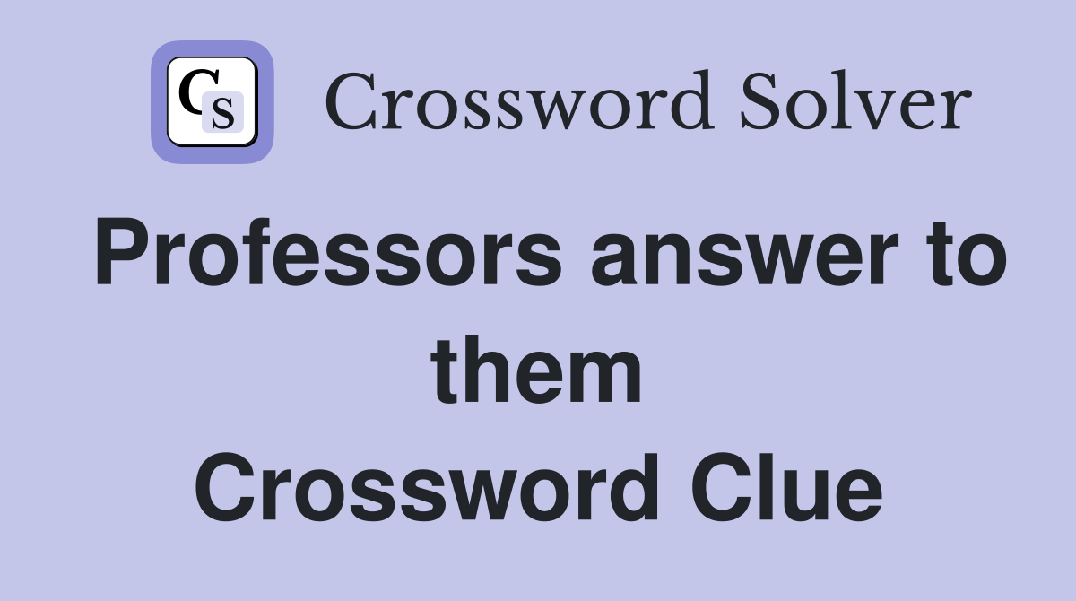 Professors answer to them Crossword Clue