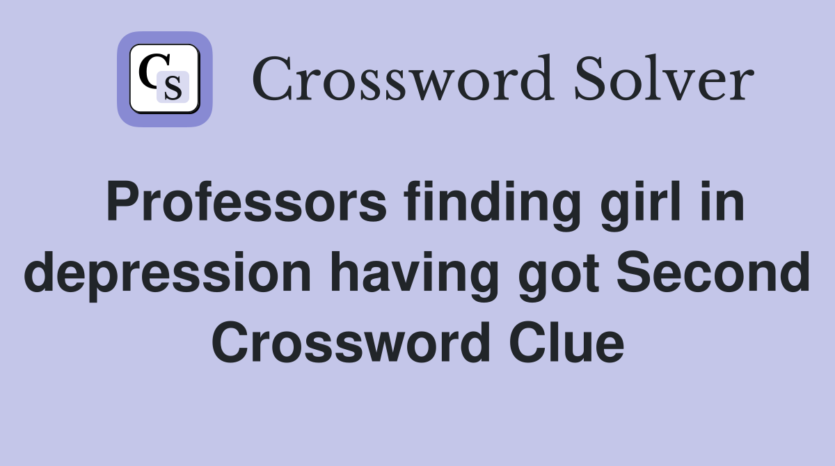 Professors finding girl in depression having got Second Crossword Clue