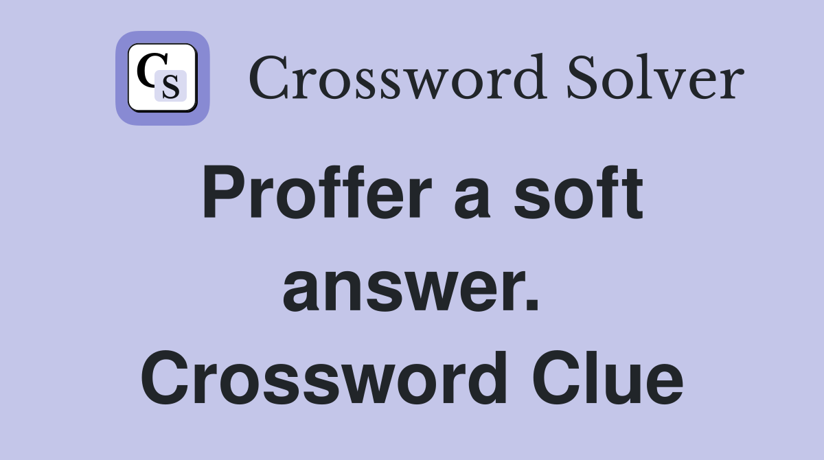 Proffer a soft answer. Crossword Clue