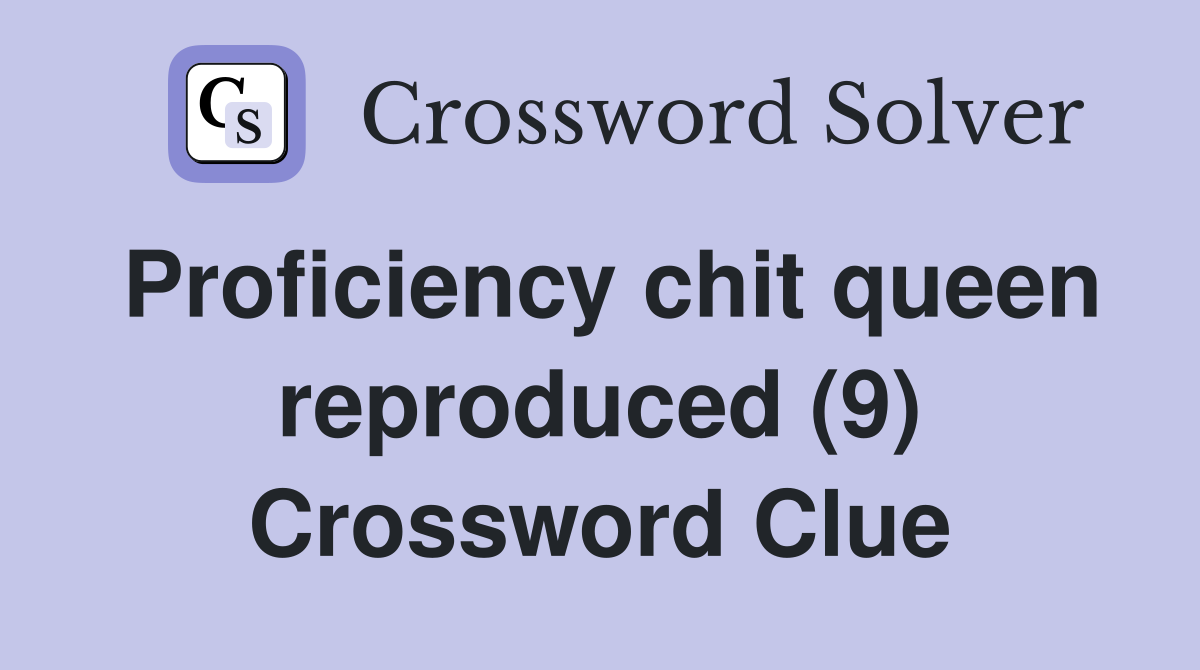 Proficiency chit queen reproduced (9) Crossword Clue