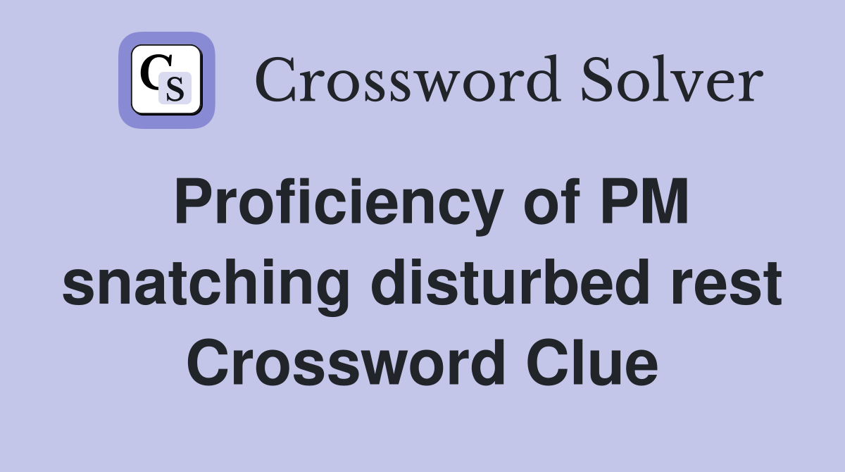 Proficiency of PM snatching disturbed rest Crossword Clue