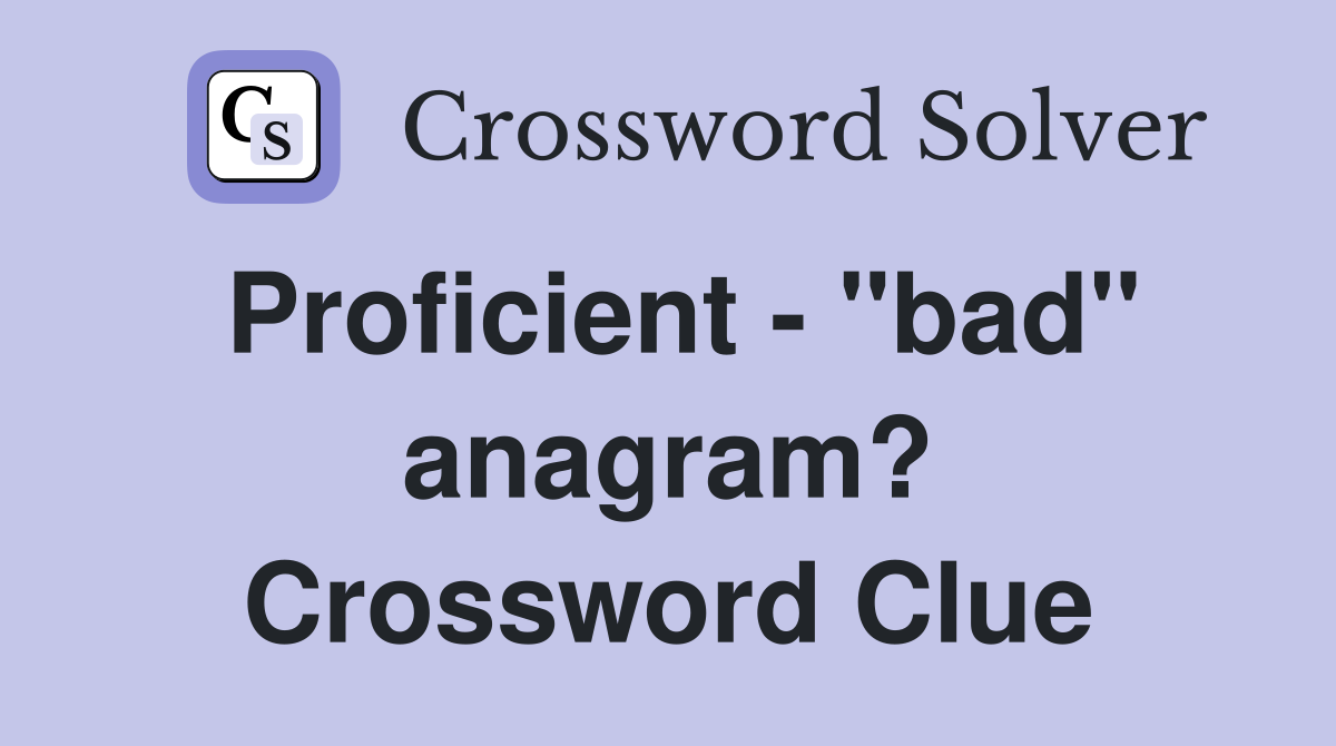 Proficient - "bad" anagram? Crossword Clue