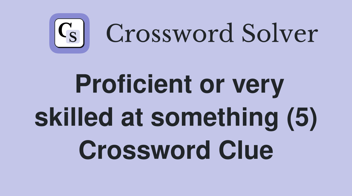Proficient or very skilled at something (5) Crossword Clue