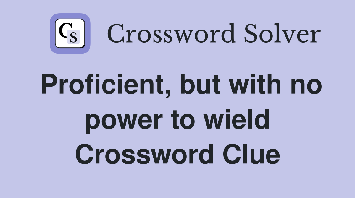 Proficient, but with no power to wield Crossword Clue