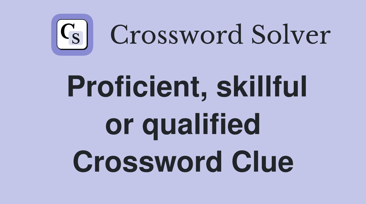 Proficient, skillful or qualified Crossword Clue
