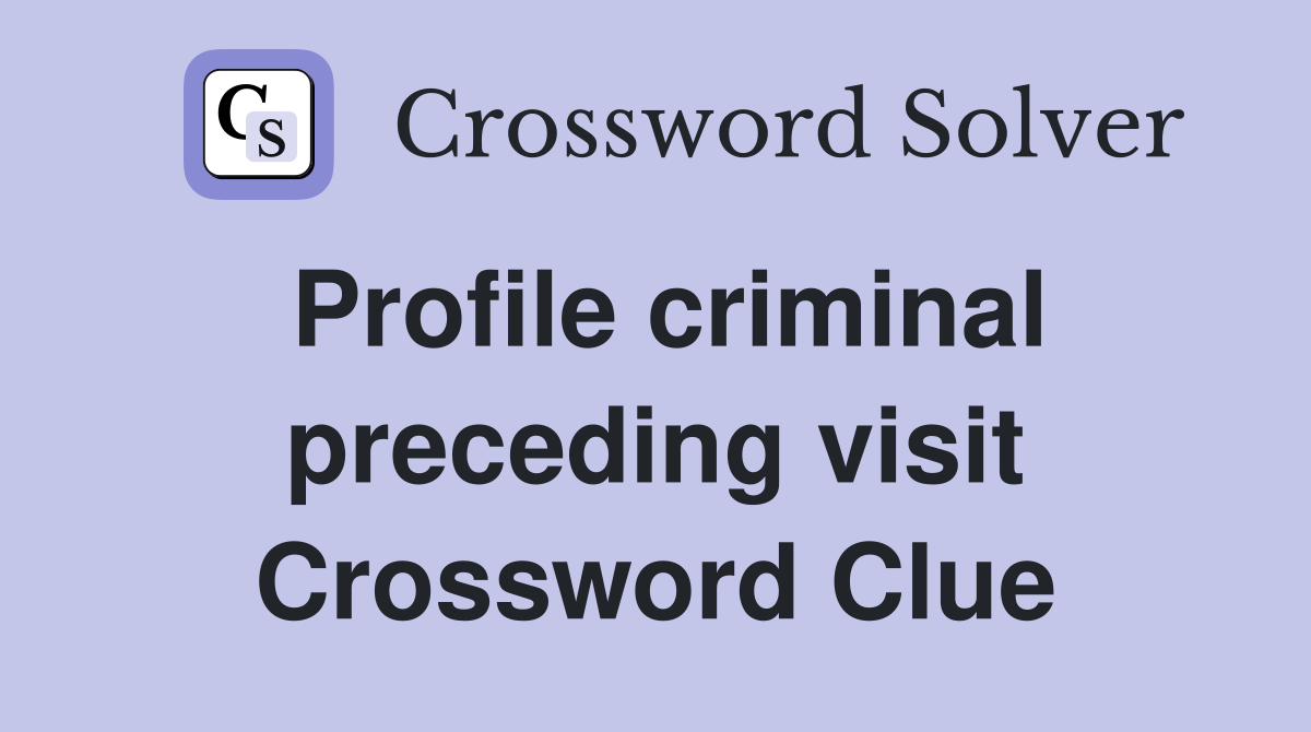 Profile criminal preceding visit Crossword Clue