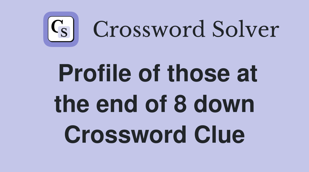 Profile of those at the end of 8 down Crossword Clue