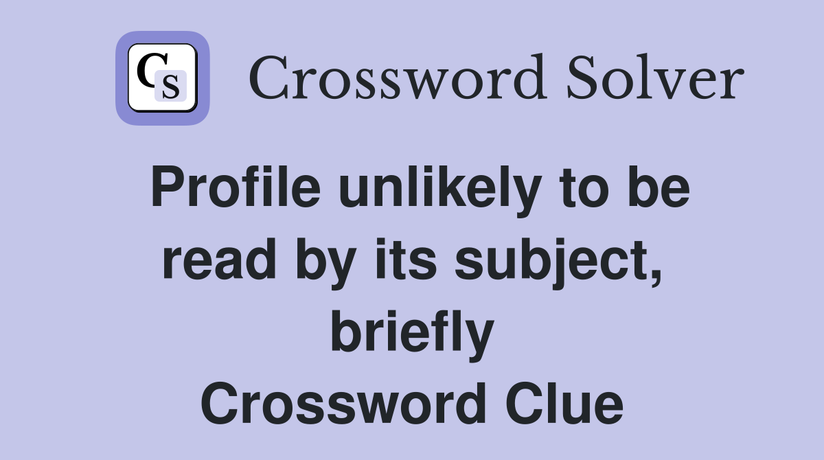 Profile unlikely to be read by its subject, briefly Crossword Clue