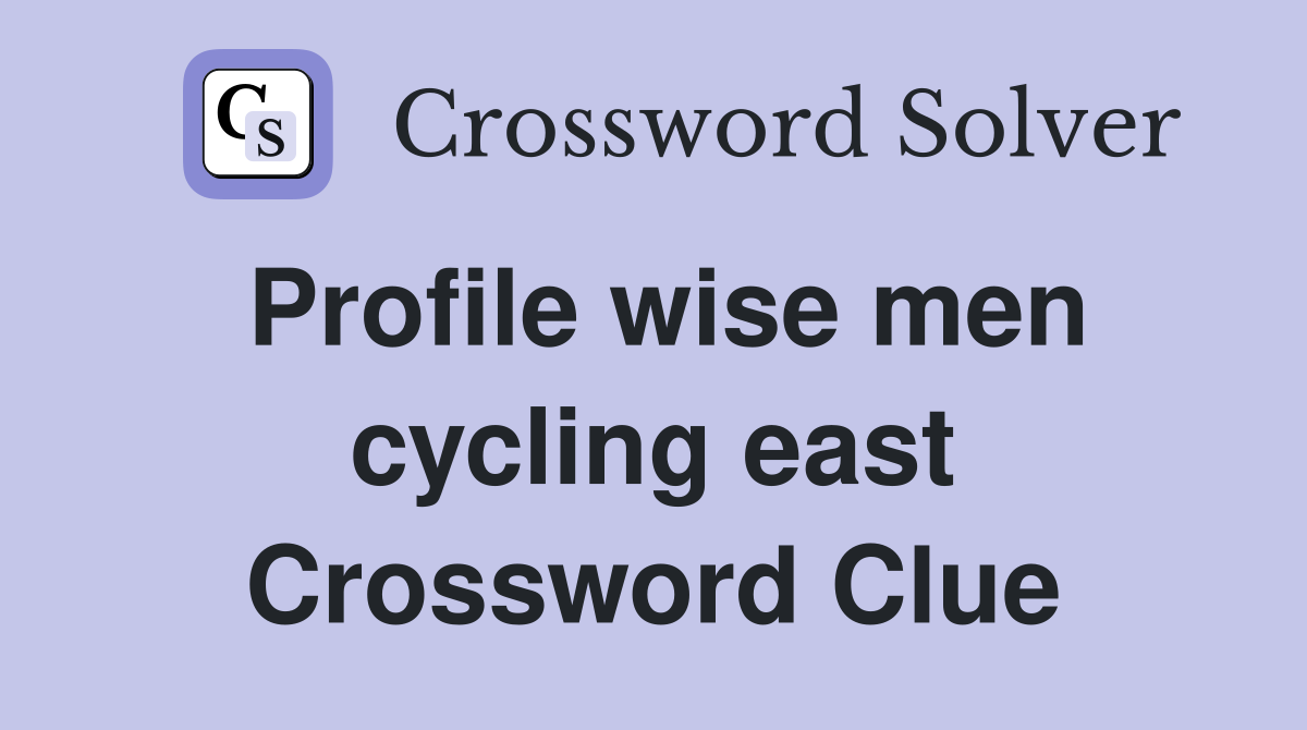 Profile wise men cycling east Crossword Clue