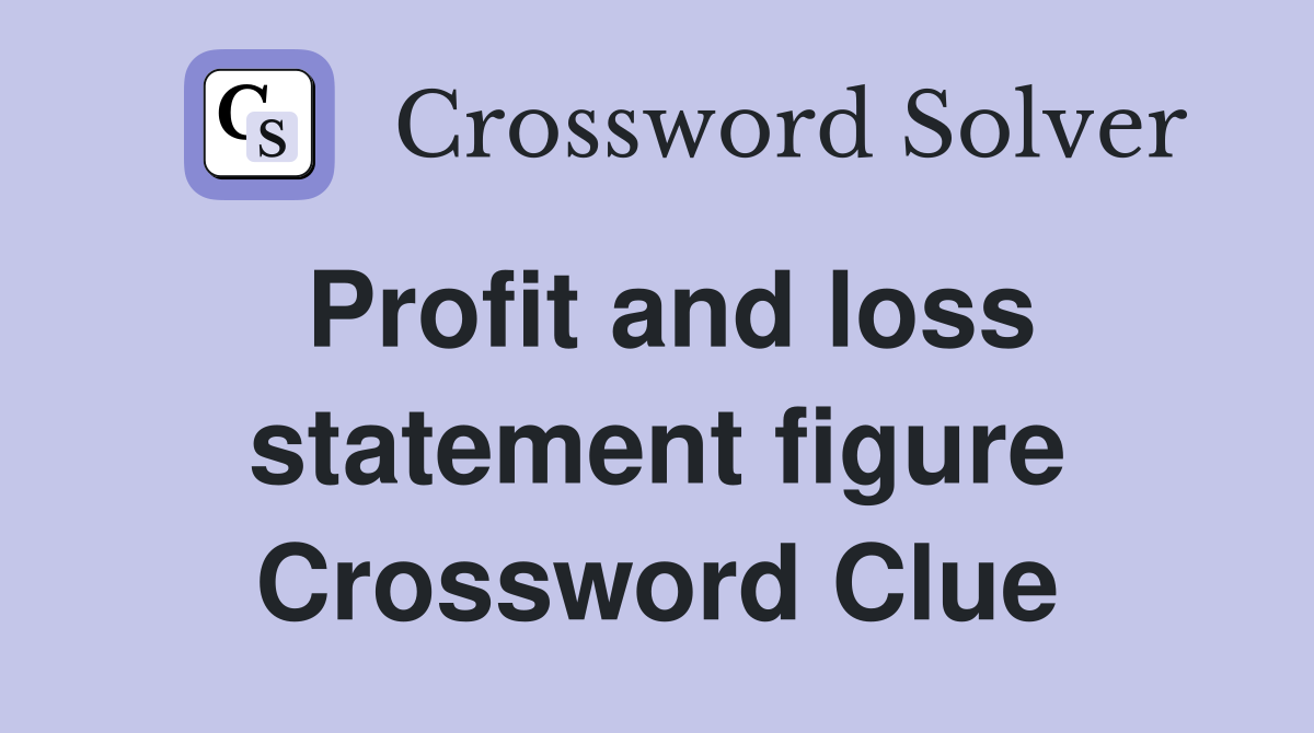 Profit and loss statement figure Crossword Clue