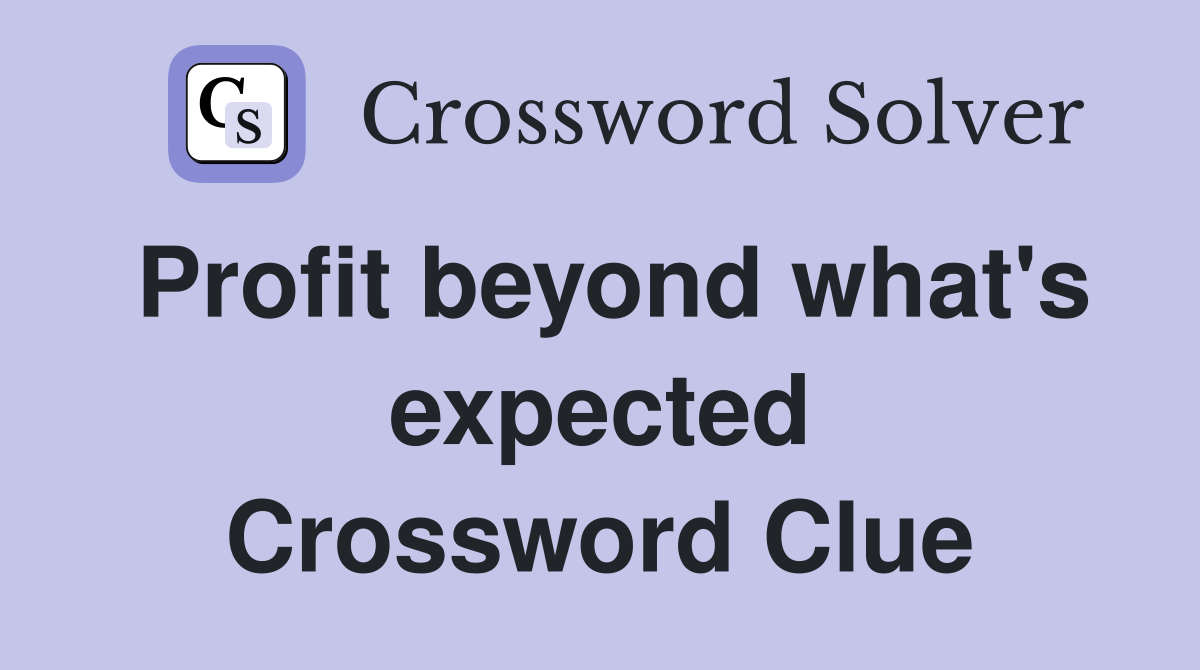 Profit beyond what's expected Crossword Clue