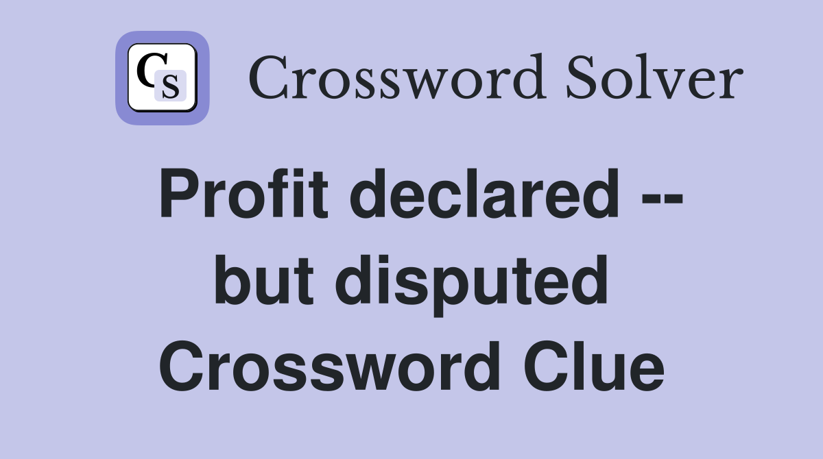 Profit declared -- but disputed Crossword Clue