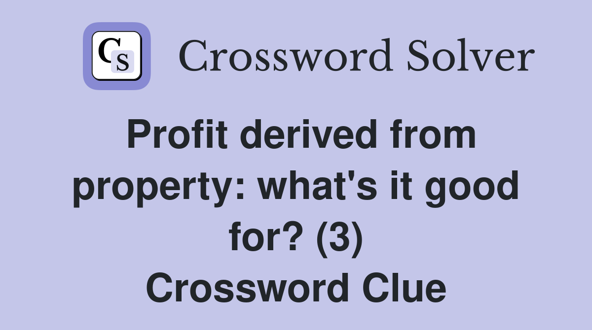 Profit derived from property: what's it good for? (3) Crossword Clue