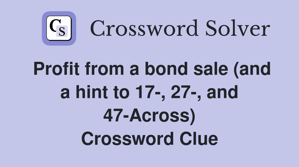 Profit from a bond sale (and a hint to 17-, 27-, and 47-Across) Crossword Clue
