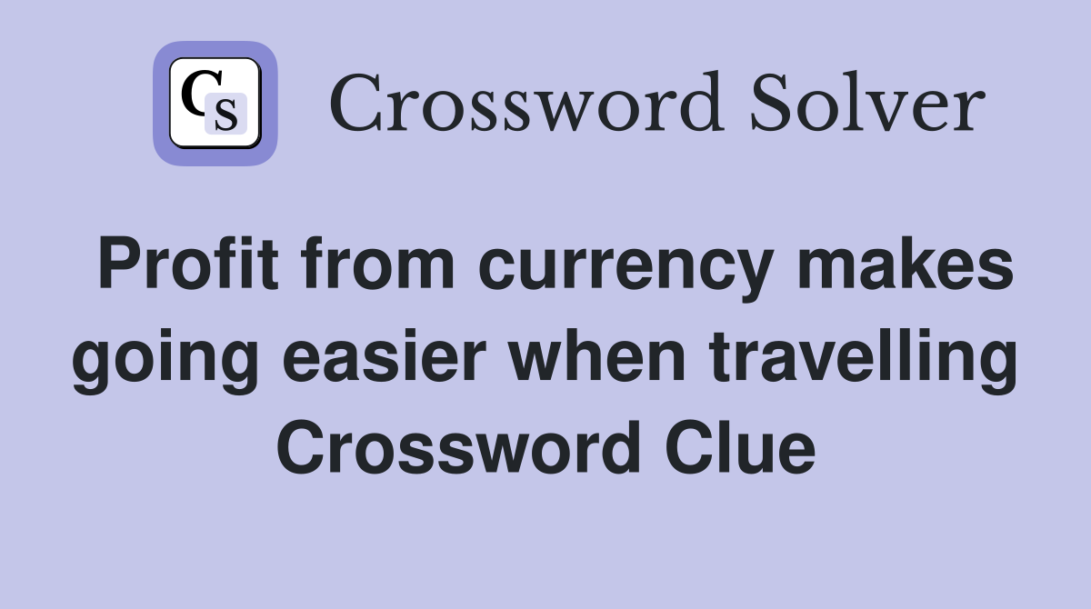 Profit from currency makes going easier when travelling Crossword Clue