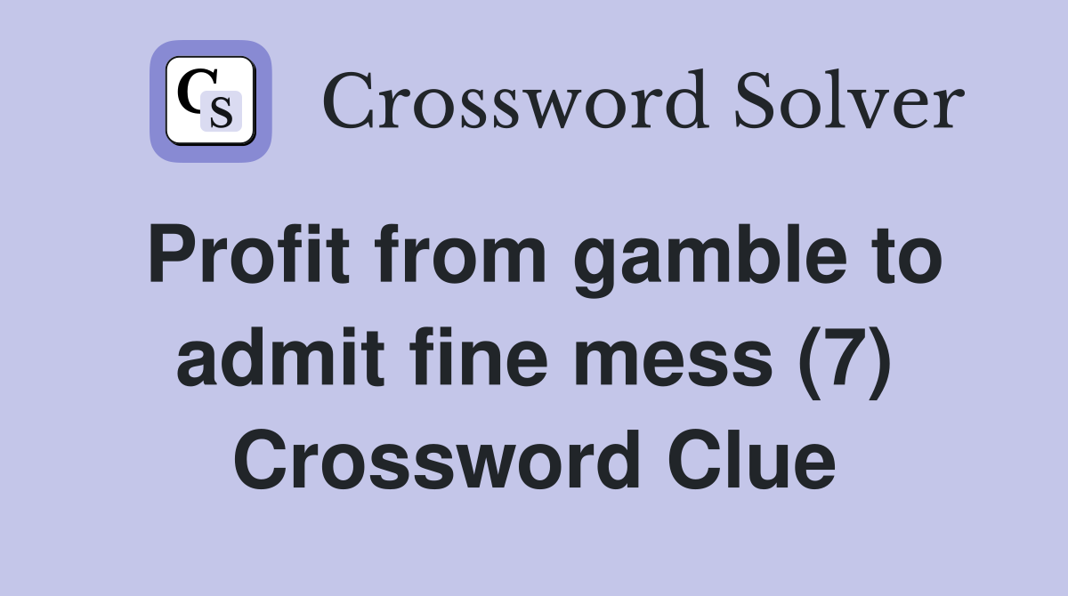 Profit from gamble to admit fine mess (7) Crossword Clue