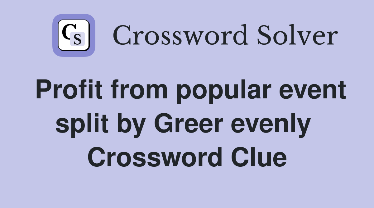 Profit from popular event split by Greer evenly  Crossword Clue