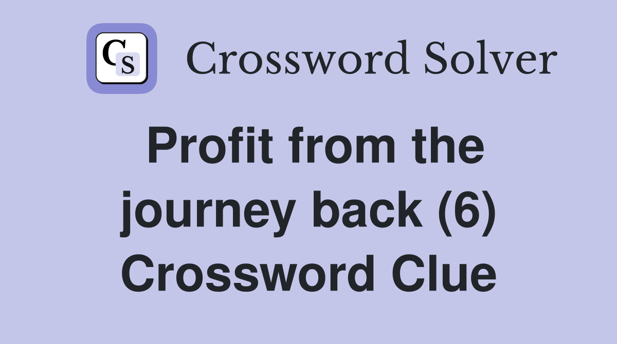 Profit from the journey back (6) Crossword Clue