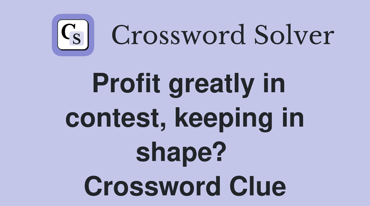 Profit greatly in contest, keeping in shape?  Crossword Clue