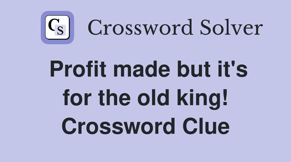 Profit made but it's for the old king! Crossword Clue