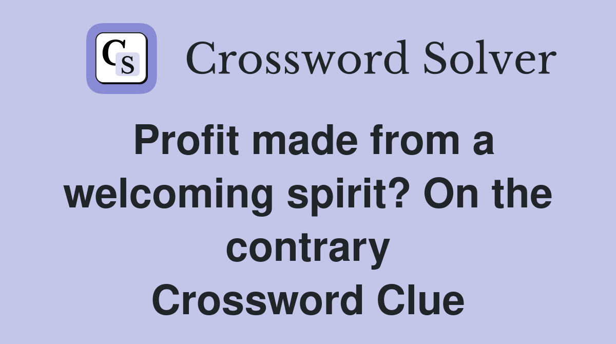 Profit made from a welcoming spirit? On the contrary Crossword Clue