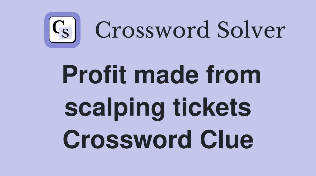 Profit made from scalping tickets Crossword Clue