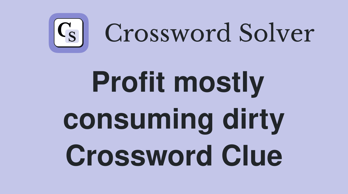 Profit mostly consuming dirty Crossword Clue