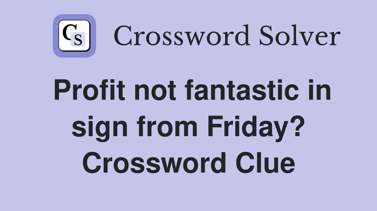 Profit not fantastic in sign from Friday? Crossword Clue