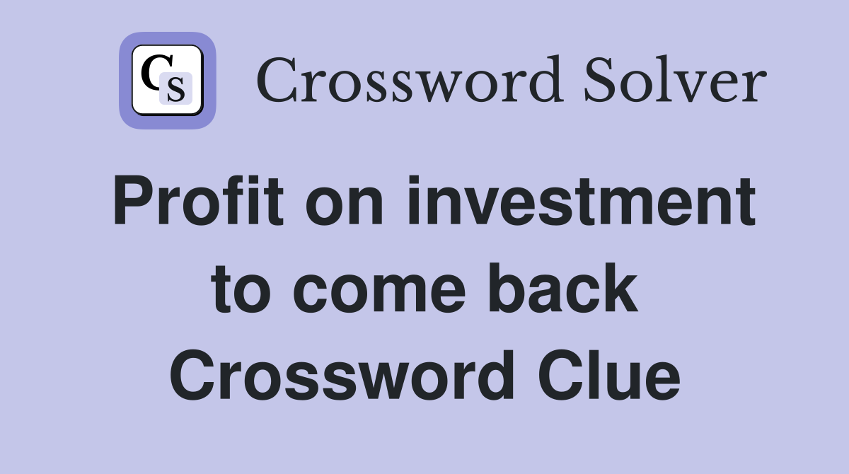 Profit on investment to come back Crossword Clue